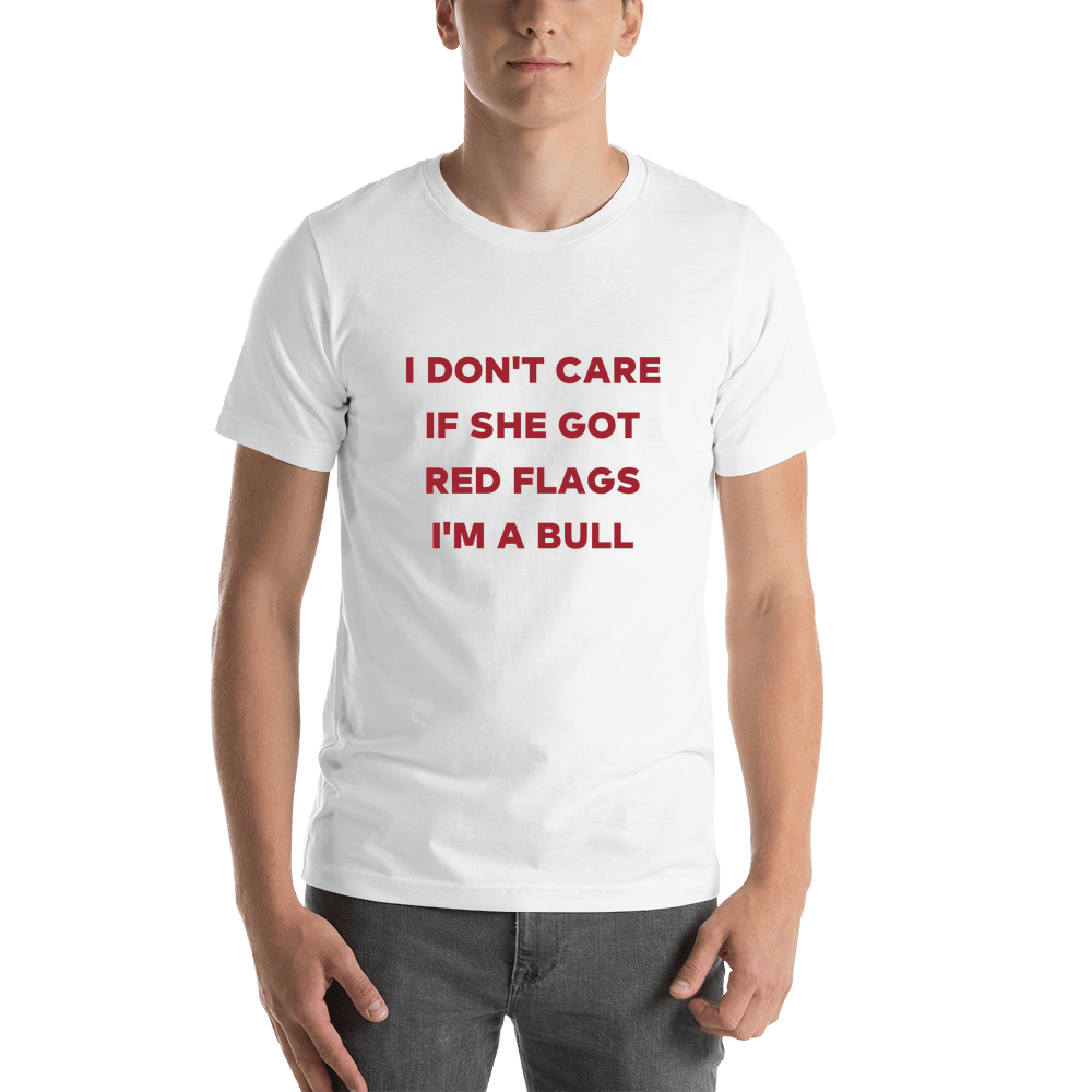 I Don't Care if She Got Red Flags I'm a Bull T-Shirt - White - Shirt View